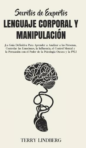 Cover image for Secretos de Expertos - Lenguaje Corporal y Manipulacion: !La Guia Definitiva Para Aprender a Analizar a las Personas, Controlar las Emociones, la Influencia, el Control Mental y la Persuasion con el Poder de la Psicologia Oscura y la PNL!