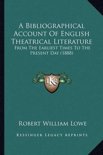 A Bibliographical Account of English Theatrical Literature: From the Earliest Times to the Present Day (1888)