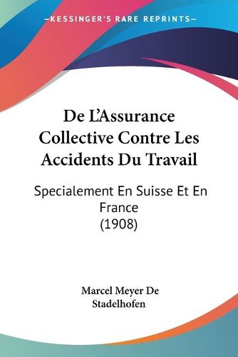 Cover image for de L'Assurance Collective Contre Les Accidents Du Travail: Specialement En Suisse Et En France (1908)