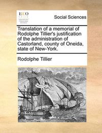 Cover image for Translation of a Memorial of Rodolphe Tillier's Justification of the Administration of Castorland, County of Oneida, State of New-York.