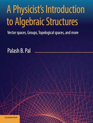 Cover image for A Physicist's Introduction to Algebraic Structures: Vector Spaces, Groups, Topological Spaces and More