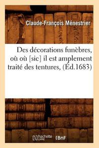 Cover image for Des Decorations Funebres, Ou Ou [Sic] Il Est Amplement Traite Des Tentures, (Ed.1683)