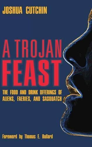 Cover image for A Trojan Feast: The Food and Drink Offerings of Aliens, Faeries, and Sasquatch