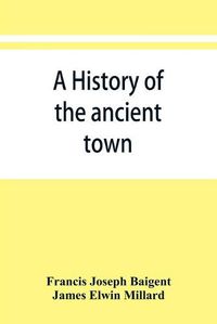 Cover image for A history of the ancient town and manor of Basingstoke in the county of Southampton; with a brief account of the siege of Basing House, A. D. 1643-1645