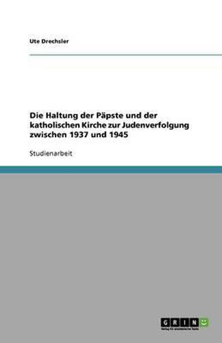 Die Haltung der Papste und der katholischen Kirche zur Judenverfolgung zwischen 1937 und 1945