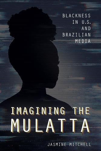 Cover image for Imagining the Mulatta: Blackness in U.S. and Brazilian Media