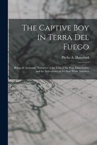 Cover image for The Captive Boy in Terra Del Fuego: Being an Authentic Narrative of the Loss of the Ship Manchester, and the Adventures of the Sole White Survivor