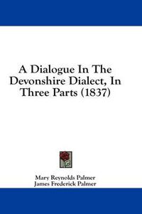 Cover image for A Dialogue in the Devonshire Dialect, in Three Parts (1837)