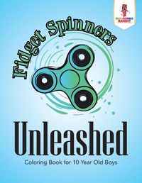 Cover image for Fidget Spinners Unleashed: Coloring Book for 10 Year Old Boys