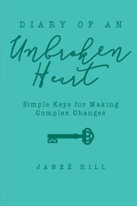Cover image for Diary of an Unbroken Heart: Simple Keys for Making Complex Changes