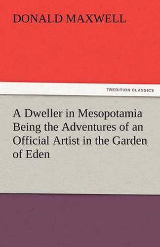 Cover image for A Dweller in Mesopotamia Being the Adventures of an Official Artist in the Garden of Eden