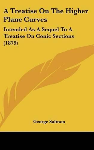 Cover image for A Treatise on the Higher Plane Curves: Intended as a Sequel to a Treatise on Conic Sections (1879)