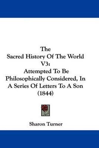 Cover image for The Sacred History Of The World V3: Attempted To Be Philosophically Considered, In A Series Of Letters To A Son (1844)