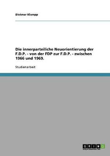 Cover image for Die innerparteiliche Neuorientierung der F.D.P. - von der FDP zur F.D.P. - zwischen 1966 und 1969.