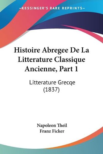 Cover image for Histoire Abregee de La Litterature Classique Ancienne, Part 1: Litterature Grecqe (1837)