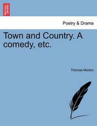Cover image for Town and Country. a Comedy, Etc.