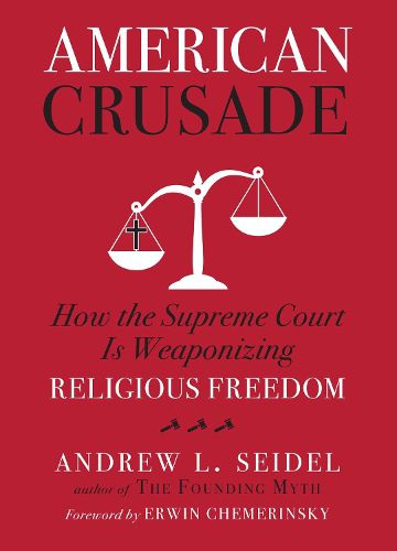 American Crusade: How the Supreme Court Is Weaponizing Religious Freedom