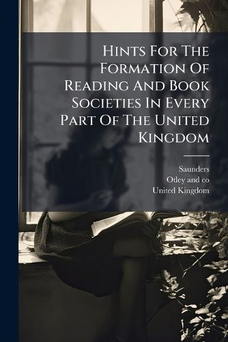 Cover image for Hints for the Formation of Reading and Book Societies in Every Part of the United Kingdom