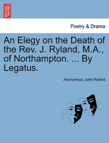 Cover image for An Elegy on the Death of the Rev. J. Ryland, M.A., of Northampton. ... by Legatus.