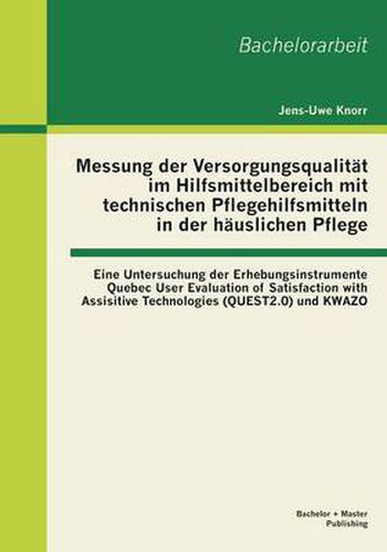 Cover image for Messung der Versorgungsqualitat im Hilfsmittelbereich mit technischen Pflegehilfsmitteln in der hauslichen Pflege: Eine Untersuchung der Erhebungsinstrumente Quebec User Evaluation of Satisfaction with Assisitive Technologies (QUEST2.0) und KWAZO