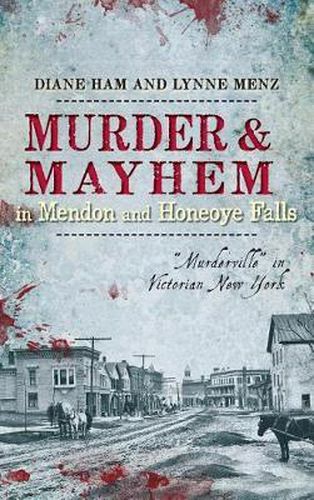 Cover image for Murder & Mayhem in Mendon and Honeoye Falls: Murderville in Victorian New York