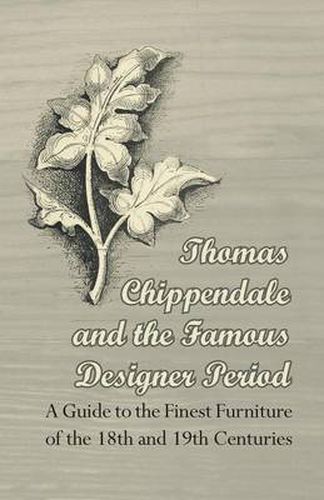 Cover image for Thomas Chippendale and the Famous Designer Period - A Guide to the Finest Furniture of the 18th and 19th Centuries