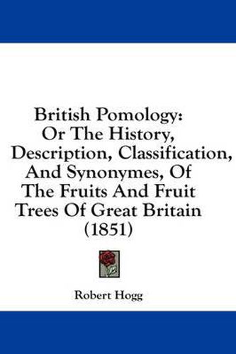 Cover image for British Pomology: Or the History, Description, Classification, and Synonymes, of the Fruits and Fruit Trees of Great Britain (1851)