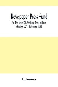 Cover image for Newspaper Press Fund; For The Relief Of Members, Their Widows, Children, &C.; Instituted 1864