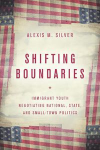 Cover image for Shifting Boundaries: Immigrant Youth Negotiating National, State, and Small-Town Politics