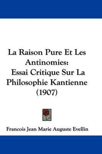 Cover image for La Raison Pure Et Les Antinomies: Essai Critique Sur La Philosophie Kantienne (1907)