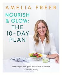 Cover image for Nourish & Glow: The 10-Day Plan: Kickstart a lifetime of healthy eating
