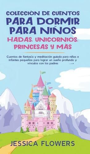 Coleccion de cuentos para dormir para ninos: hadas, unicornios, princesas y mas: Cuentos de fantasia y meditacion guiada para ninos e infantes pequenos para lograr un sueno profundo y vinculos con los padres