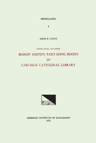 Cover image for Misc 4 John P. Cutts, Roger Smith, His Booke: Bishop Smith's Part-Song Books in Carlisle Cathedral Library, Volume 4