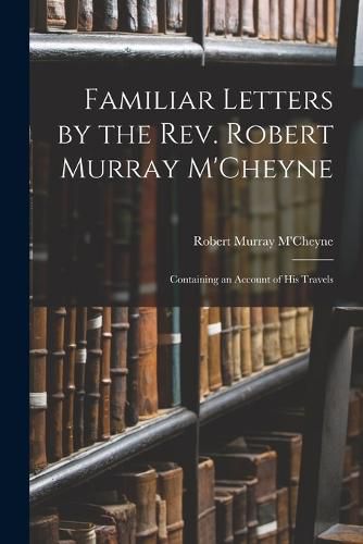 Familiar Letters by the Rev. Robert Murray M'Cheyne