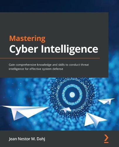 Cover image for Mastering Cyber Intelligence: Gain comprehensive knowledge and skills to conduct threat intelligence for effective system defense