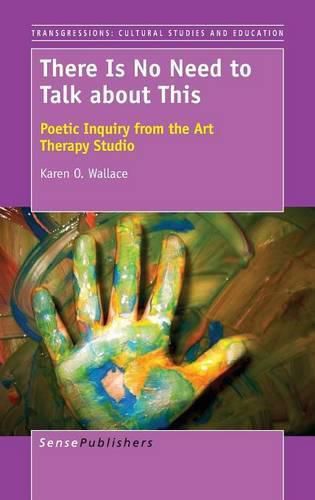 Cover image for There Is No Need to Talk about This: Poetic Inquiry from the Art Therapy Studio