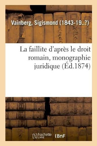 La Faillite d'Apres Le Droit Romain, Monographie Juridique