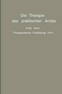 Cover image for Die Therapie Des Praktischen Arztes: Erster Band Therapeutische Fortbildung 1914