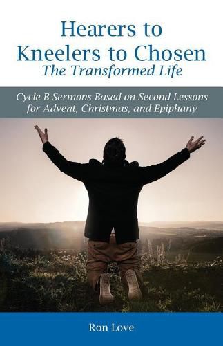 Cover image for Hearers to Kneelers to Chosen The Transformed Life: Cycle B Sermons Based on Second Lessons for Advent, Christmas, and Epiphany