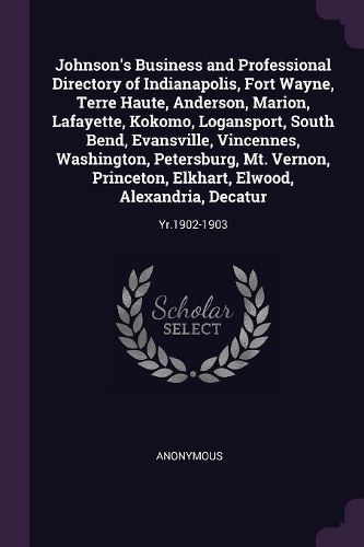 Cover image for Johnson's Business and Professional Directory of Indianapolis, Fort Wayne, Terre Haute, Anderson, Marion, Lafayette, Kokomo, Logansport, South Bend, Evansville, Vincennes, Washington, Petersburg, Mt. Vernon, Princeton, Elkhart, Elwood, Alexandria, Decatur