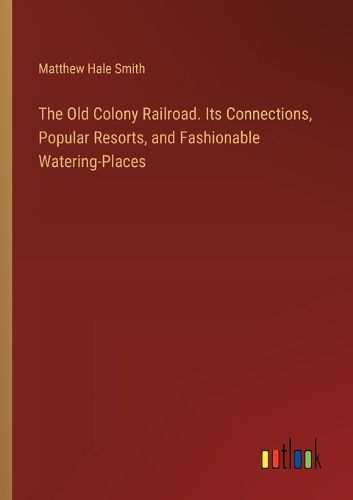 Cover image for The Old Colony Railroad. Its Connections, Popular Resorts, and Fashionable Watering-Places