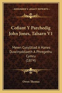 Cover image for Cofiant y Parchedig John Jones, Talsarn V1: Mewn Cysylltiad a Hanes Duwinyddiaeth a Phregethu Cymru (1874)