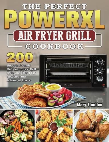 Cover image for The Perfect Power Xl Air Fryer Grill Cookbook: 200 Budget-Friendly Recipes to Fry, Grill, Bake and Roast for Newbies and Advanced Users