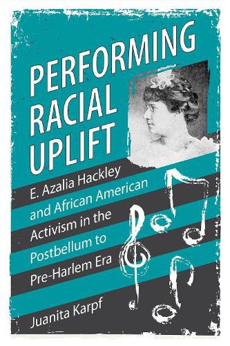 Cover image for Performing Racial Uplift: E. Azalia Hackley and African American Activism in the Postbellum to Pre-Harlem Era