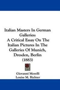 Cover image for Italian Masters in German Galleries: A Critical Essay on the Italian Pictures in the Galleries of Munich, Dresden, Berlin (1883)