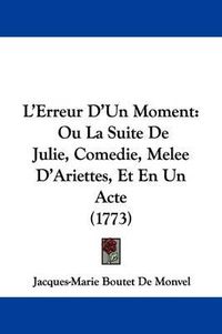 Cover image for L'Erreur D'Un Moment: Ou La Suite de Julie, Comedie, Melee D'Ariettes, Et En Un Acte (1773)