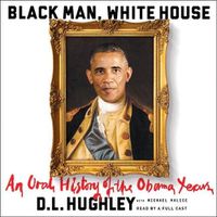 Cover image for Black Man, White House: An Oral History of the Obama Years