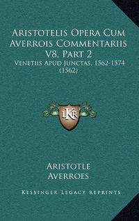 Cover image for Aristotelis Opera Cum Averrois Commentariis V8, Part 2: Venetiis Apud Junctas, 1562-1574 (1562)