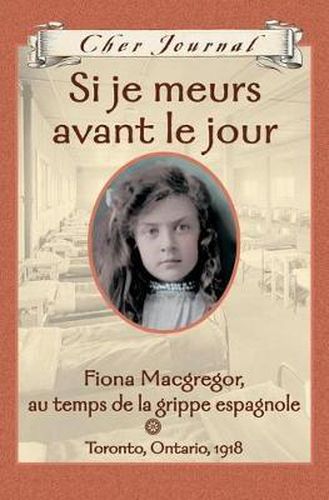 Cher Journal: Si Je Meurs Avant Le Jour: Fiona Macgregor, Au Temps de la Grippe Espagnole, Toronto, Ontario, 1918