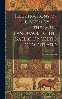 Cover image for Illustrations of the Affinity of the Latin Language to the Gaelic Or Celtic of Scotland